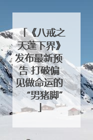 《八戒之天蓬下界》发布最新预告 打破偏见做命运的“男猪脚”