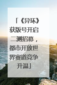 《异环》获版号开启二测招募，都市开放世界赛道竞争升温
