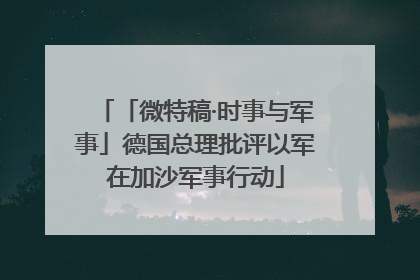 「微特稿·时事与军事」德国总理批评以军在加沙军事行动