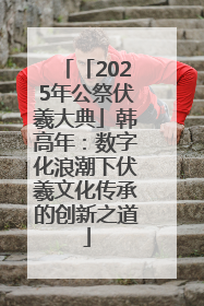 「2025年公祭伏羲大典」韩高年：数字化浪潮下伏羲文化传承的创新之道