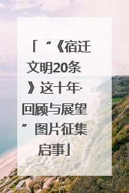 “《宿迁文明20条》这十年·回顾与展望”图片征集启事