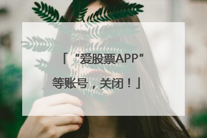 “爱股票APP”等账号，关闭！