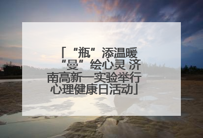 “瓶”添温暖 “曼”绘心灵 济南高新一实验举行心理健康日活动
