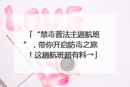 “禁毒普法主题航班”，带你开启防毒之旅！这趟航班超有料→