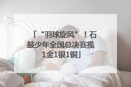 “羽球旋风”！石鼓少年全国总决赛揽1金1银1铜