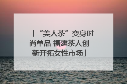 “美人茶”变身时尚单品 福建茶人创新开拓女性市场