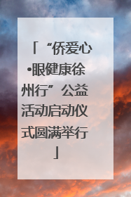 “侨爱心•眼健康徐州行”公益活动启动仪式圆满举行