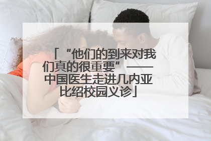 “他们的到来对我们真的很重要”——中国医生走进几内亚比绍校园义诊