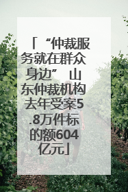 “仲裁服务就在群众身边” 山东仲裁机构去年受案5.8万件标的额604亿元
