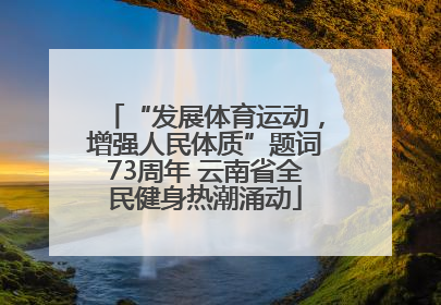 “发展体育运动，增强人民体质”题词73周年 云南省全民健身热潮涌动