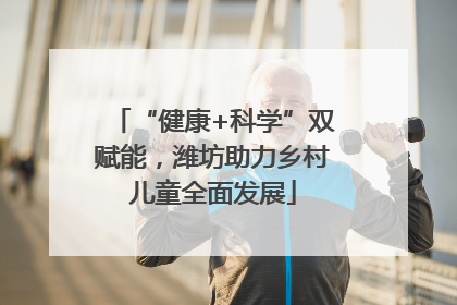 “健康+科学”双赋能，潍坊助力乡村儿童全面发展