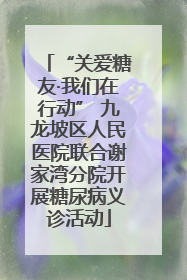 “关爱糖友·我们在行动” 九龙坡区人民医院联合谢家湾分院开展糖尿病义诊活动