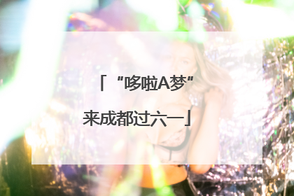 “哆啦A梦”来成都过六一
