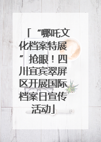 “哪吒文化档案特展”抢眼！四川宜宾翠屏区开展国际档案日宣传活动