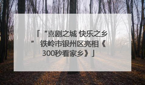 “喜剧之城 快乐之乡” 铁岭市银州区亮相《300秒看家乡》