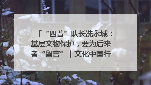 “四普”队长冼永城：基层文物保护，要为后来者“留言”｜文化中国行·我在广东找文物