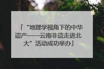 “地理学视角下的中华遗产——云南非遗走进北大”活动成功举办