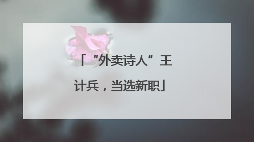 “外卖诗人”王计兵，当选新职