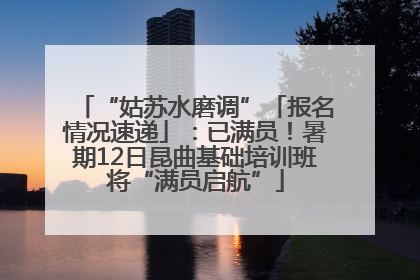 “姑苏水磨调”「报名情况速递」：已满员！暑期12日昆曲基础培训班将“满员启航”