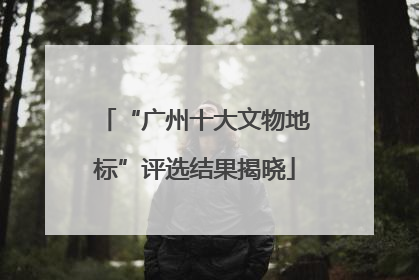 “广州十大文物地标”评选结果揭晓