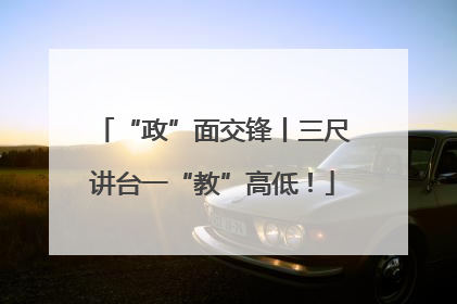 “政”面交锋丨三尺讲台一“教”高低！