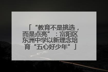 “教育不是挑选，而是点亮”：富阳区东洲中学以新理念培育“五心好少年”
