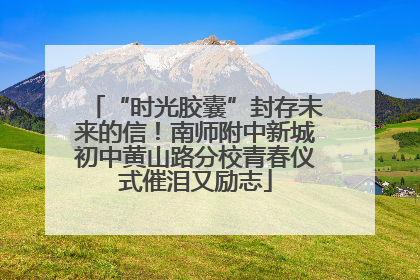 “时光胶囊”封存未来的信！南师附中新城初中黄山路分校青春仪式催泪又励志