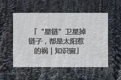 “星链”卫星掉链子，都是太阳惹的祸｜知识窗