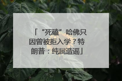 “死磕”哈佛只因曾被拒入学？特朗普：纯属造谣