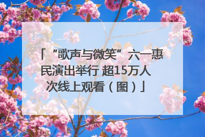 “歌声与微笑”六一惠民演出举行 超15万人次线上观看（图）