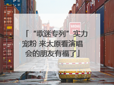 “歌迷专列”实力宠粉 来太原看演唱会的朋友有福了