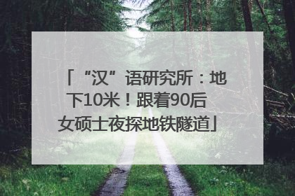 “汉”语研究所：地下10米！跟着90后女硕士夜探地铁隧道