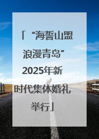 “海誓山盟 浪漫青岛”2025年新时代集体婚礼举行