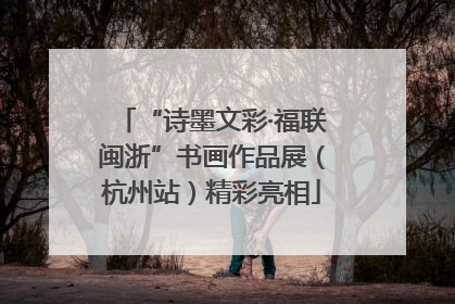 “诗墨文彩·福联闽浙”书画作品展（杭州站）精彩亮相