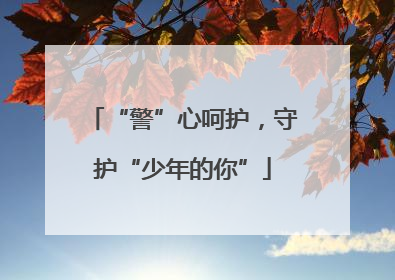 “警”心呵护，守护“少年的你”