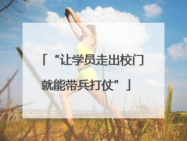 “让学员走出校门就能带兵打仗”
