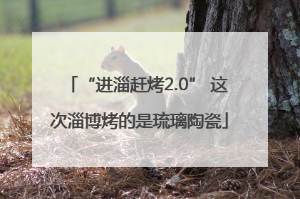 “进淄赶烤2.0” 这次淄博烤的是琉璃陶瓷
