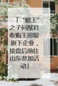 “赌王”之子何猷君收购王思聪旗下企业，接盘后前往山东参加活动