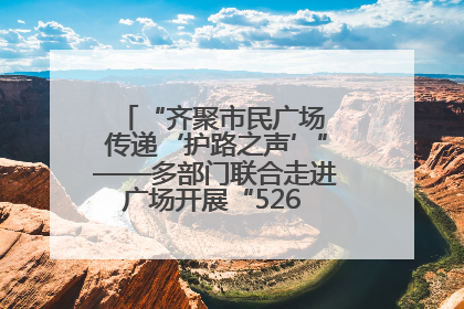 “齐聚市民广场 传递‘护路之声’”——多部门联合走进广场开展“526 我爱路”宣传活动