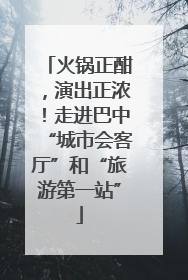 火锅正酣，演出正浓！走进巴中“城市会客厅”和“旅游第一站”