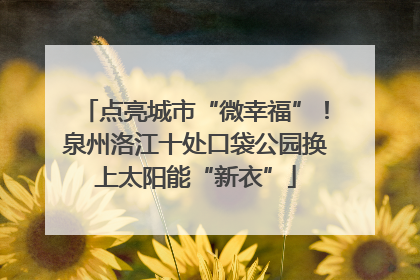 点亮城市“微幸福”！泉州洛江十处口袋公园换上太阳能“新衣”