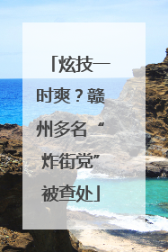 炫技一时爽？赣州多名“炸街党”被查处