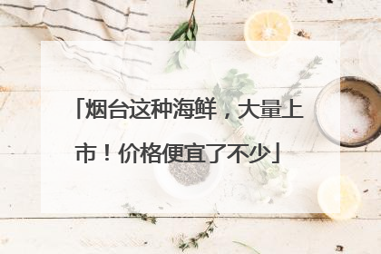 烟台这种海鲜，大量上市！价格便宜了不少