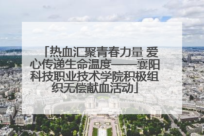 热血汇聚青春力量 爱心传递生命温度——襄阳科技职业技术学院积极组织无偿献血活动