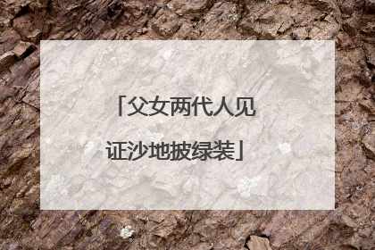 父女两代人见证沙地披绿装