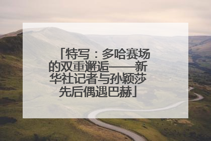 特写：多哈赛场的双重邂逅——新华社记者与孙颖莎先后偶遇巴赫