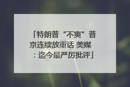 特朗普“不爽”普京连续放重话 美媒：迄今最严厉批评