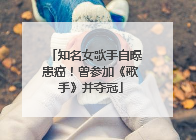 知名女歌手自曝患癌！曾参加《歌手》并夺冠