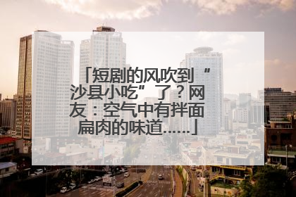 短剧的风吹到“沙县小吃”了？网友：空气中有拌面扁肉的味道……