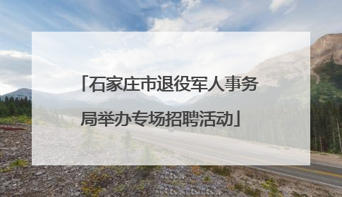石家庄市退役军人事务局举办专场招聘活动